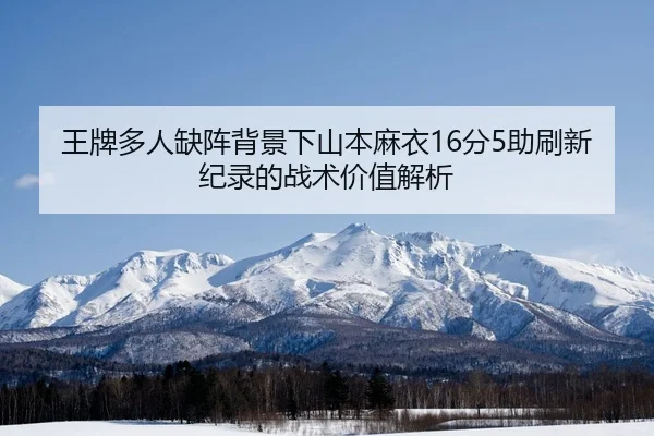 王牌多人缺阵背景下山本麻衣16分5助刷新纪录的战术价值解析（AOASPORTS）