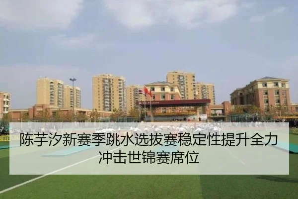 陈芋汐新赛季跳水选拔赛稳定性提升全力冲击世锦赛席位（AOASPORTS）