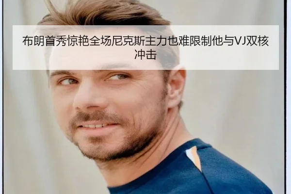 布朗首秀惊艳全场尼克斯主力也难限制他与VJ双核冲击（AOASPORTS）